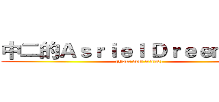 中二的Ａｓｒｉｅｌ Ｄｒｅｅｍｕｒｒ  ([Your best friend])