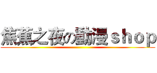 焦蕉之夜の動漫ｓｈｏｐ ()