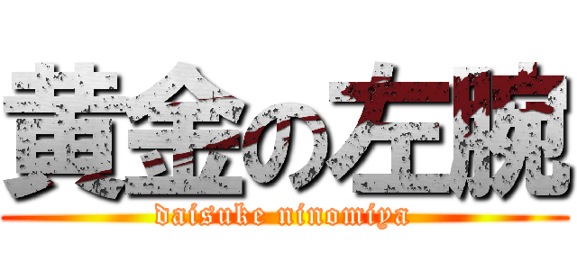 黄金の左腕 (daisuke ninomiya)
