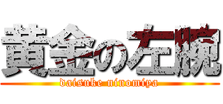 黄金の左腕 (daisuke ninomiya)