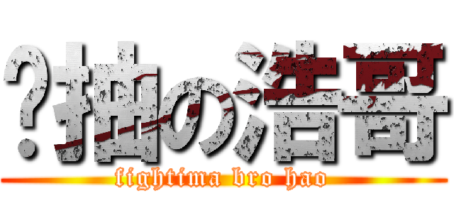 劲抽の浩哥 (fightima bro hao)