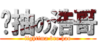 劲抽の浩哥 (fightima bro hao)