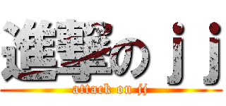 進撃のｊｊ (attack on jj)
