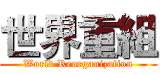 世界重組 (World Reorganization)