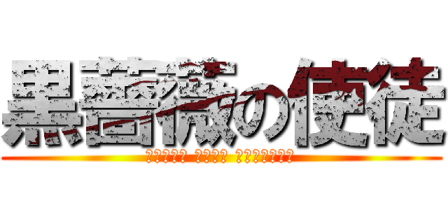 黒薔薇の使徒 (Ｂｌａｃｋ Ｒｏｓｅ Ａｐｏｓｔｌｅ)