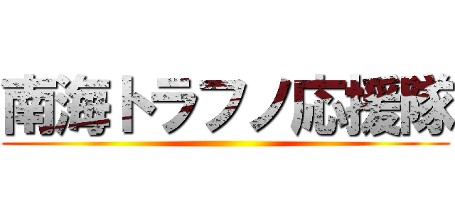 南海トラフノ応援隊 ()