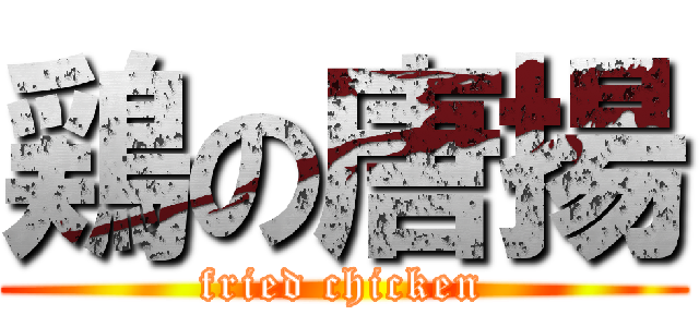 鶏の唐揚 (fried chicken)