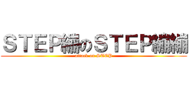 ＳＴＥＰ繃のＳＴＥＰ繃繃 (attack on STEP)