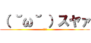 （ ˘ω˘ ）スヤァ (ｽﾔｧ)