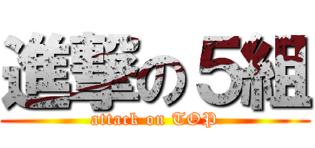 進撃の５組 (attack on TOP)