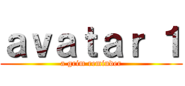 ａｖａｔａｒ １ (a grim reminder)