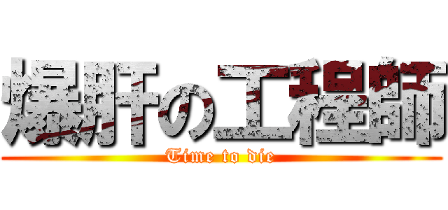 爆肝の工程師 (Time to die)