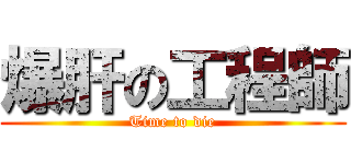 爆肝の工程師 (Time to die)