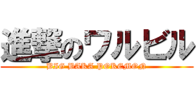 進撃のワルビル (BIG BAKA POKEMON)