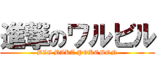 進撃のワルビル (BIG BAKA POKEMON)