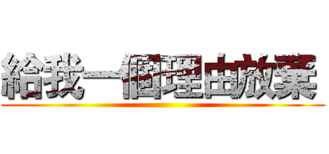 給我一個理由放棄  ()