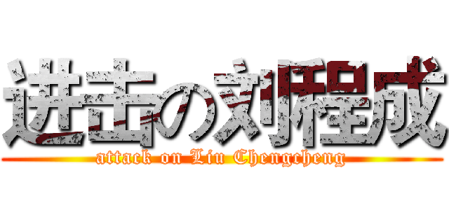 进击の刘程成 (attack on Liu Chengcheng)