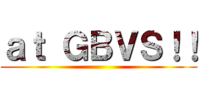 ａｔ ＧＢＶＳ！！ ()