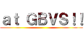 ａｔ ＧＢＶＳ！！ ()