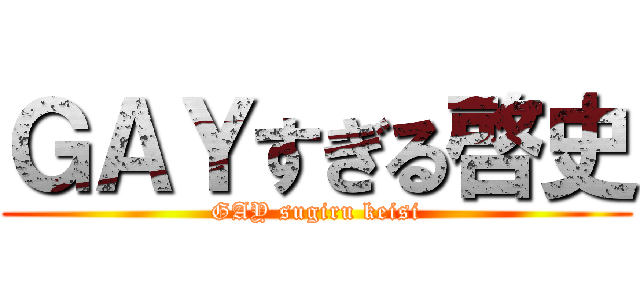 ＧＡＹすぎる啓史 (GAY sugiru keisi)