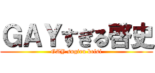 ＧＡＹすぎる啓史 (GAY sugiru keisi)
