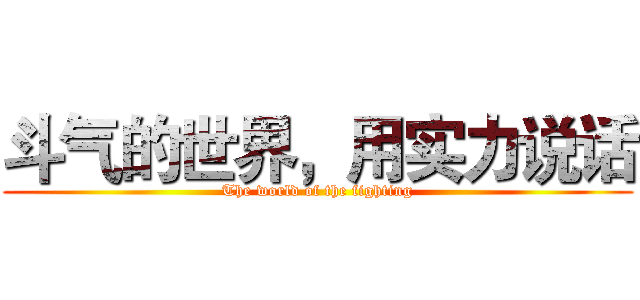 斗气的世界，用实力说话 (The world of the fighting)