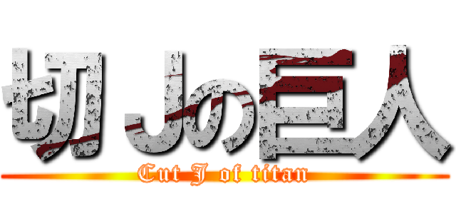 切Ｊの巨人 (Cut J of titan)