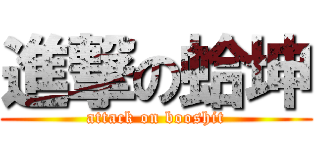 進撃の蛤坤 (attack on booshit)