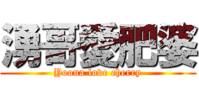 湧哥愛肥婆 (Yoona love cherry)