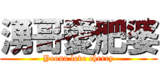 湧哥愛肥婆 (Yoona love cherry)