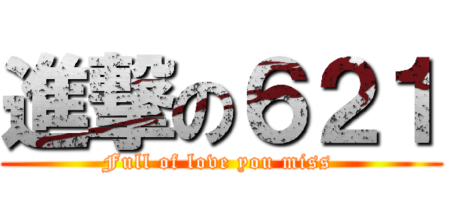 進撃の６２１ (Full of love you miss )