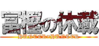 冨樫の休載 (HUNTER×HUNTER)