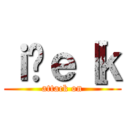 ｉ̃ｅ［ｋ (attack on)
