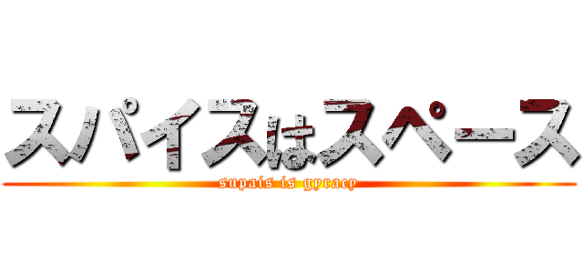 スパイスはスペース (supais is gyracy)