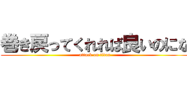 巻き戻ってくれれば良いのにな (attack on titan)