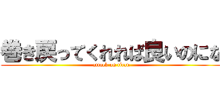 巻き戻ってくれれば良いのにな (attack on titan)