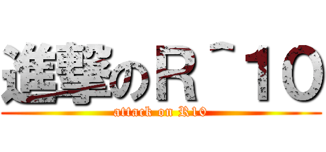 進撃のＲ＾１０ (attack on R10)