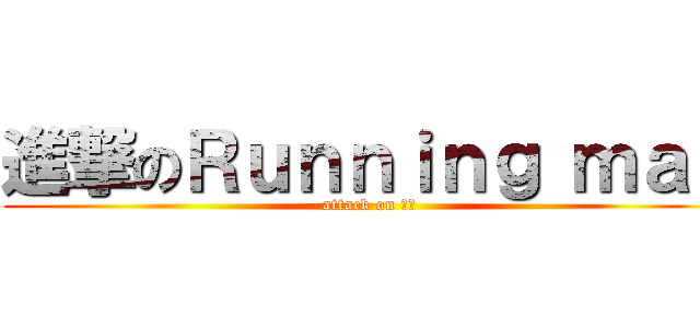 進撃のＲｕｎｎｉｎｇ ｍａｎ (attack on ＲＭ)