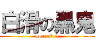 白滑の黑鬼 (up mud 9)