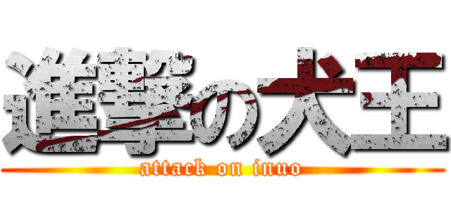 進撃の犬王 (attack on inuo)