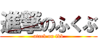 進撃のふくぶ (atack on fkb)