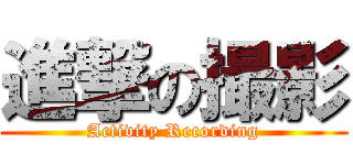 進撃の撮影 (Activity Recording)