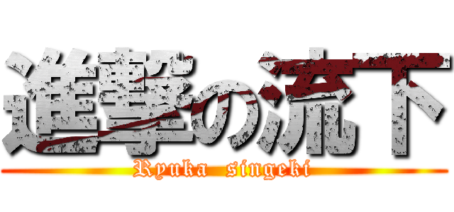 進撃の流下 (Ryuka  singeki)