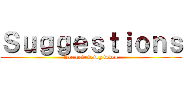 Ｓｕｇｇｅｓｔｉｏｎｓ (Are now being taken)