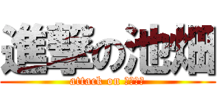 進撃の池畑 (attack on イケパー)