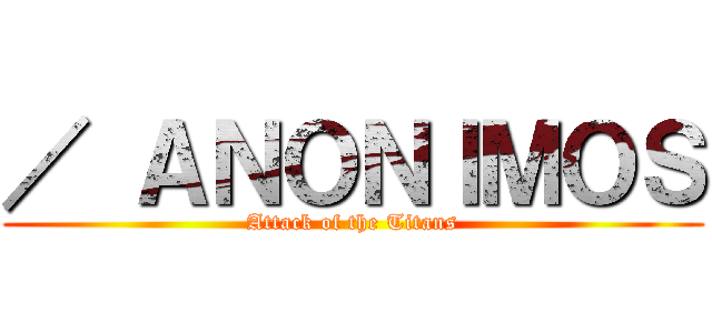 ／ ＡＮＯＮＩＭＯＳ (Attack of the Titans)