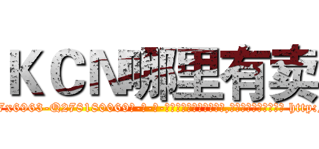 ＫＣＮ哪里有卖 (KCN哪里有卖【电-186x2687x6963-Q278180069元-吉-药-业】我们做的是长期生意,靠的是老客户长期支持 http://sngk.net/9s93Rs
)