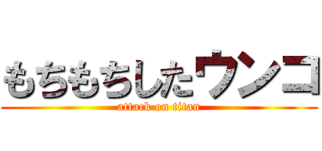 もちもちしたウンコ (attack on titan)
