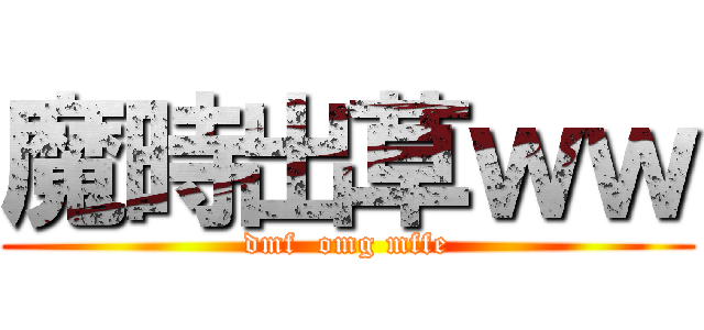 魔時出草ｗｗ (dmf  omg mffe)