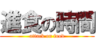 進食の時間 (attack on food)